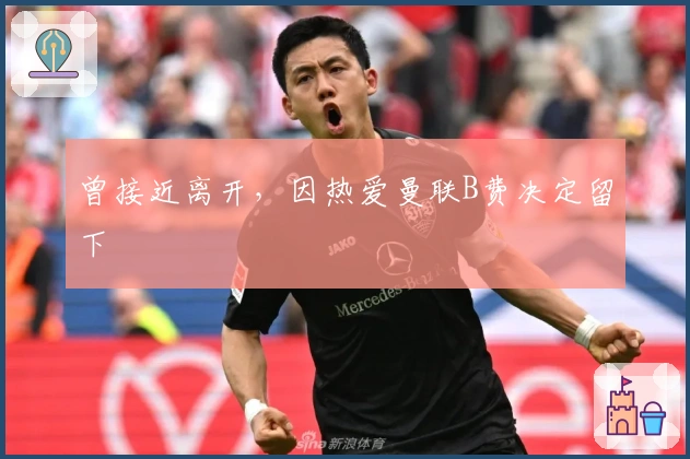 曾接近离开，因热爱曼联B费决定留下