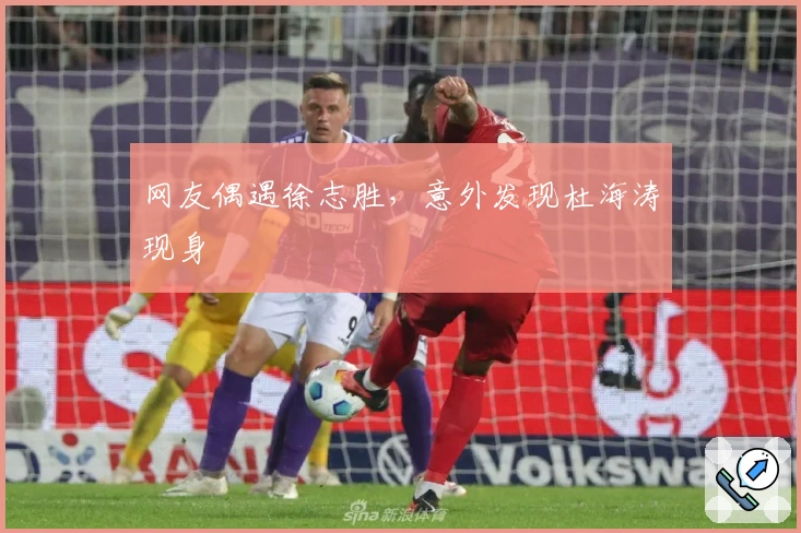 网友偶遇徐志胜，意外发现杜海涛现身