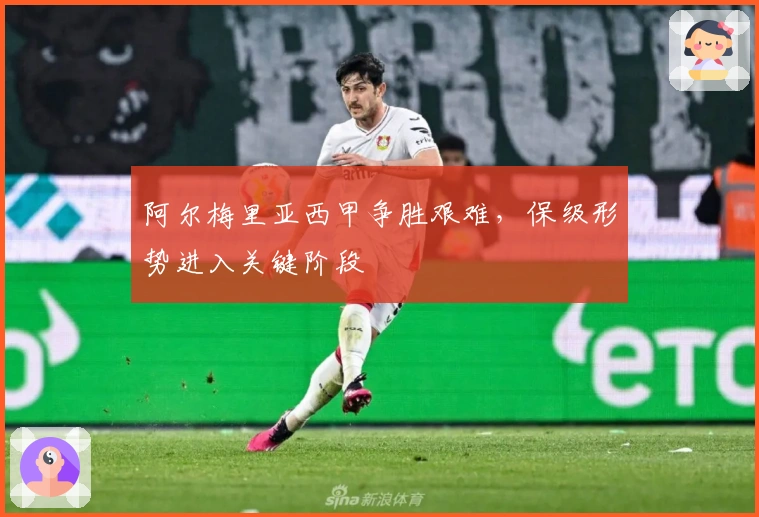 阿尔梅里亚西甲争胜艰难，保级形势进入关键阶段