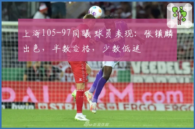 上海105-97同曦 球员表现：张镇麟出色，半数合格，少数低迷