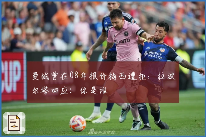 曼城曾在08年报价梅西遭拒，拉波尔塔回应：你是谁