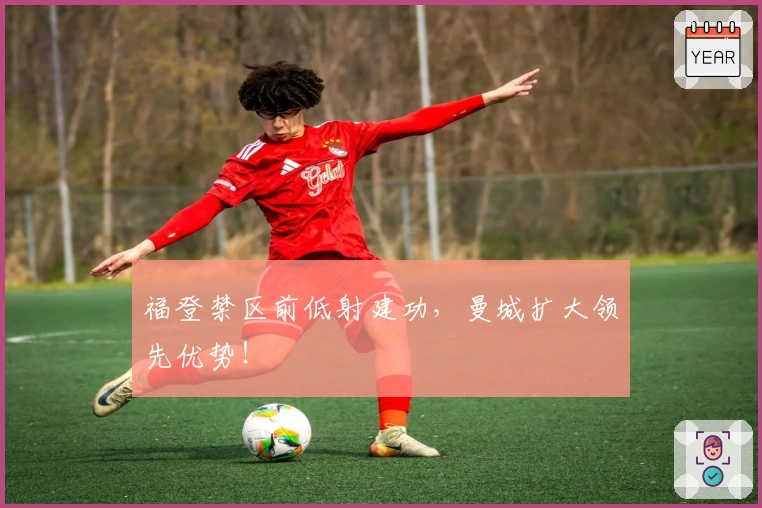 福登禁区前低射建功，曼城扩大领先优势！