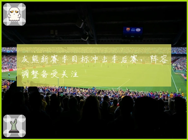 灰熊新赛季目标冲击季后赛，阵容调整备受关注