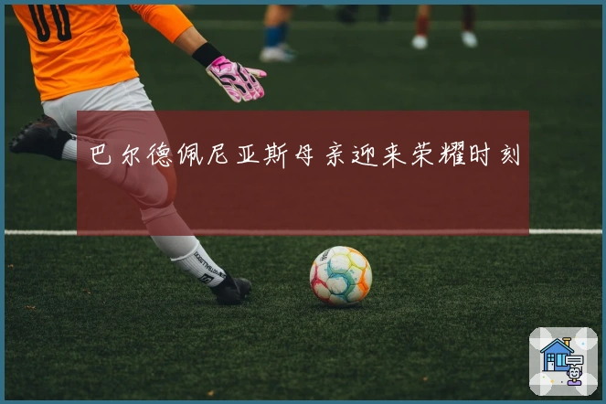 巴尔德佩尼亚斯母亲迎来荣耀时刻