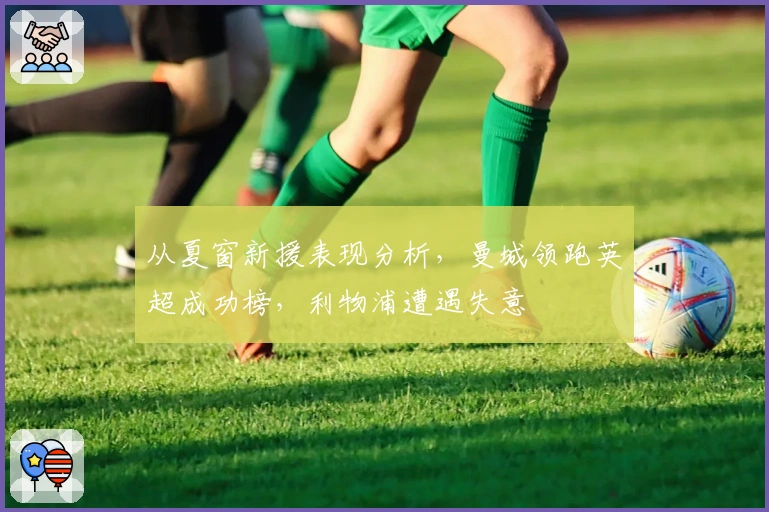 从夏窗新援表现分析，曼城领跑英超成功榜，利物浦遭遇失意