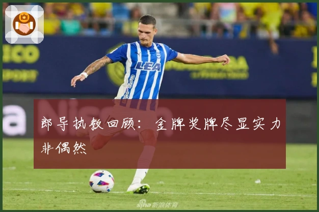 郎导执教回顾：金牌奖牌尽显实力非偶然